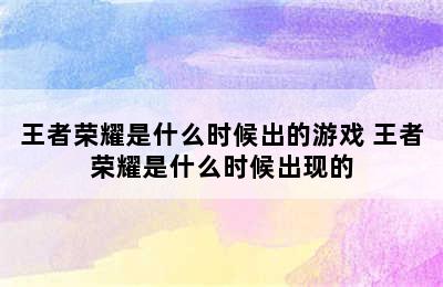 王者荣耀是什么时候出的游戏 王者荣耀是什么时候出现的